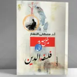 المعضلات الكبرى في فلسفة الدين: قراءة في كتاب "مدخل جديد إلى فلسفة الدين" للمفكر الأستاذ الدكتور مصطفى النشار