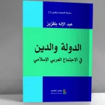 "الدولة والدين في الاجتماع العربي الإسلامي" للدكتور عبد الإله بلقزيز