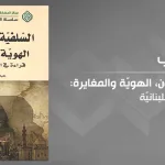 "السلفيّة والسلفيّون، الهويّة والمغايرة: قراءة في التجربة اللبنانيّة" لعبد الغنيّ عماد