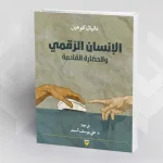 الإنسان الرقمي والحضارة القادمة دنيال كوهين/ ترجمة علي يوسف أسعد
